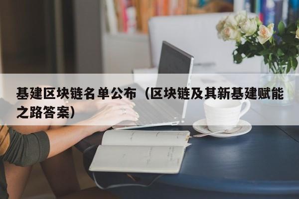 基建区块链名单公布(区块链及其新基建赋能之路答案)
