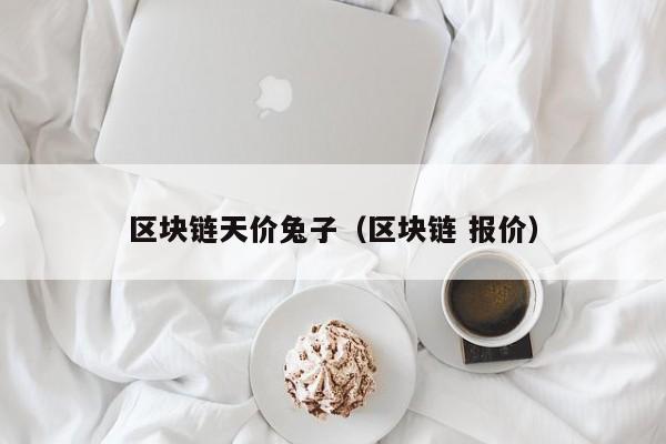 区块链天价兔子(区块链 报价)
