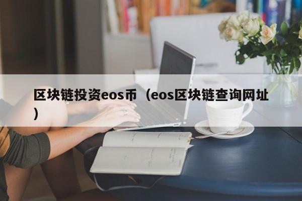 区块链投资eos币(eos区块链查询网址)