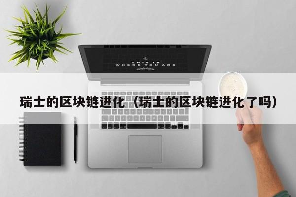 瑞士的区块链进化(瑞士的区块链进化了吗)