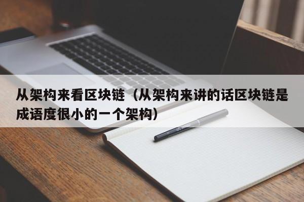 从架构来看区块链(从架构来讲的话区块链是成语度很小的一个架构)