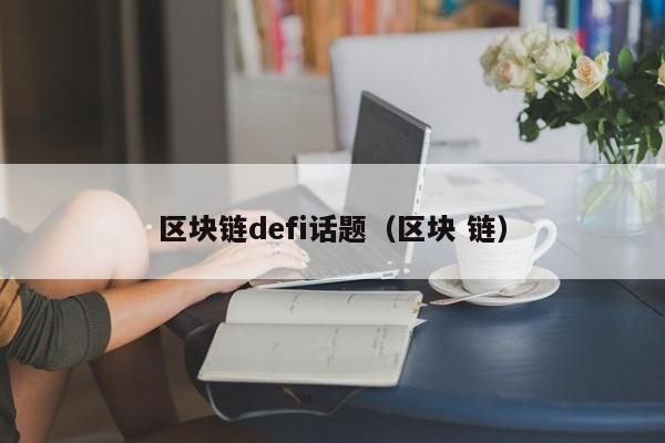 区块链defi话题(区块 链)