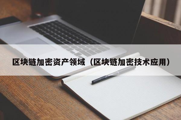 区块链加密资产领域(区块链加密技术应用)